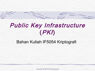 Rinaldi M/IF5054 Kriptografi 1
Public Key Infrastructure
(PKI)
Bahan Kuliah IF5054 Kriptografi
 