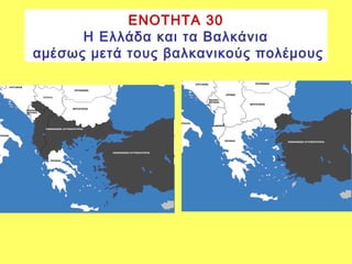 ΕΝΟΤΗΤΑ 30
Η Ελλάδα και τα Βαλκάνια
αμέσως μετά τους βαλκανικούς πολέμους
 