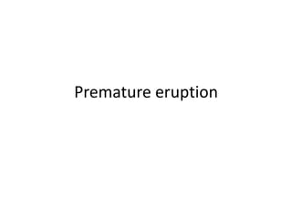 Premature eruption
 