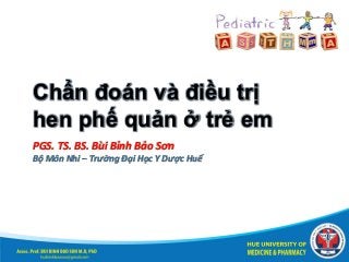 Chẩn đoán và điều trị
hen phế quản ở trẻ em
PGS. TS. BS. Bùi Bỉnh Bảo Sơn
Bộ Môn Nhi – Trường Đại Học Y Dược Huế
 