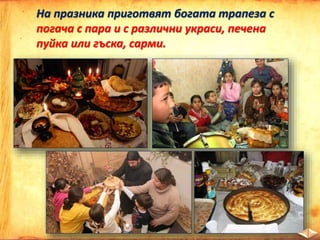 На празника приготвят богата трапеза с
погача с пара и с различни украси, печена
пуйка или гъска, сарми.
 