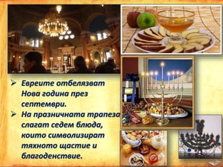  Евреите отбелязват
Нова година през
септември.
 На празничната трапеза
слагат седем блюда,
които символизират
тяхното щастие и
благоденствие.
 