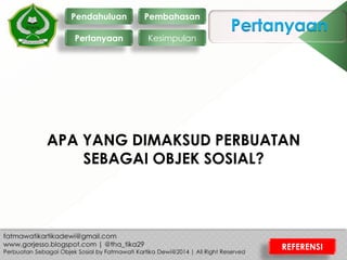 Pertanyaan
APA YANG DIMAKSUD PERBUATAN
SEBAGAI OBJEK SOSIAL?
Pendahuluan
Pertanyaan
Pembahasan
Kesimpulan
REFERENSI
 