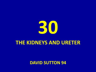 30
THE KIDNEYS AND URETER
DAVID SUTTON 94
 