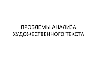 ПРОБЛЕМЫ АНАЛИЗА
ХУДОЖЕСТВЕННОГО ТЕКСТА
 