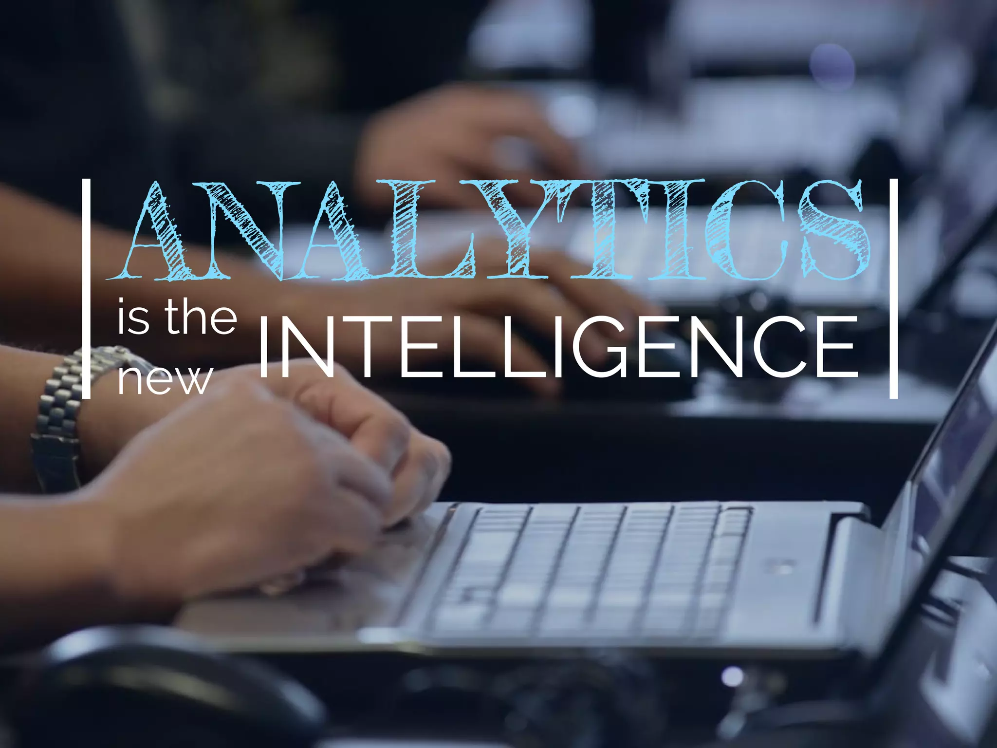 ANALYTICSis the
new INTELLIGENCE
 