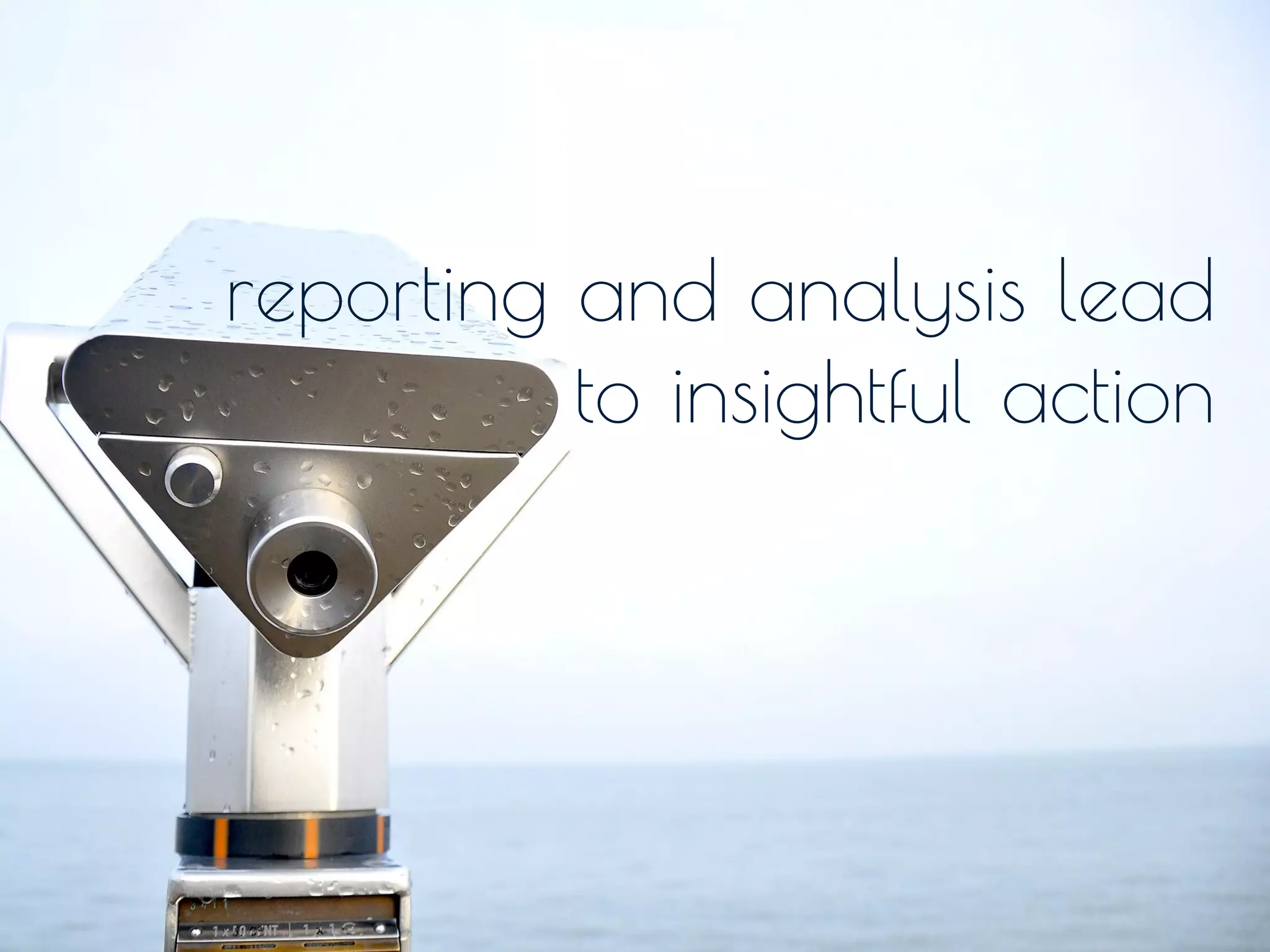 reporting and analysis lead
to insightful action
 