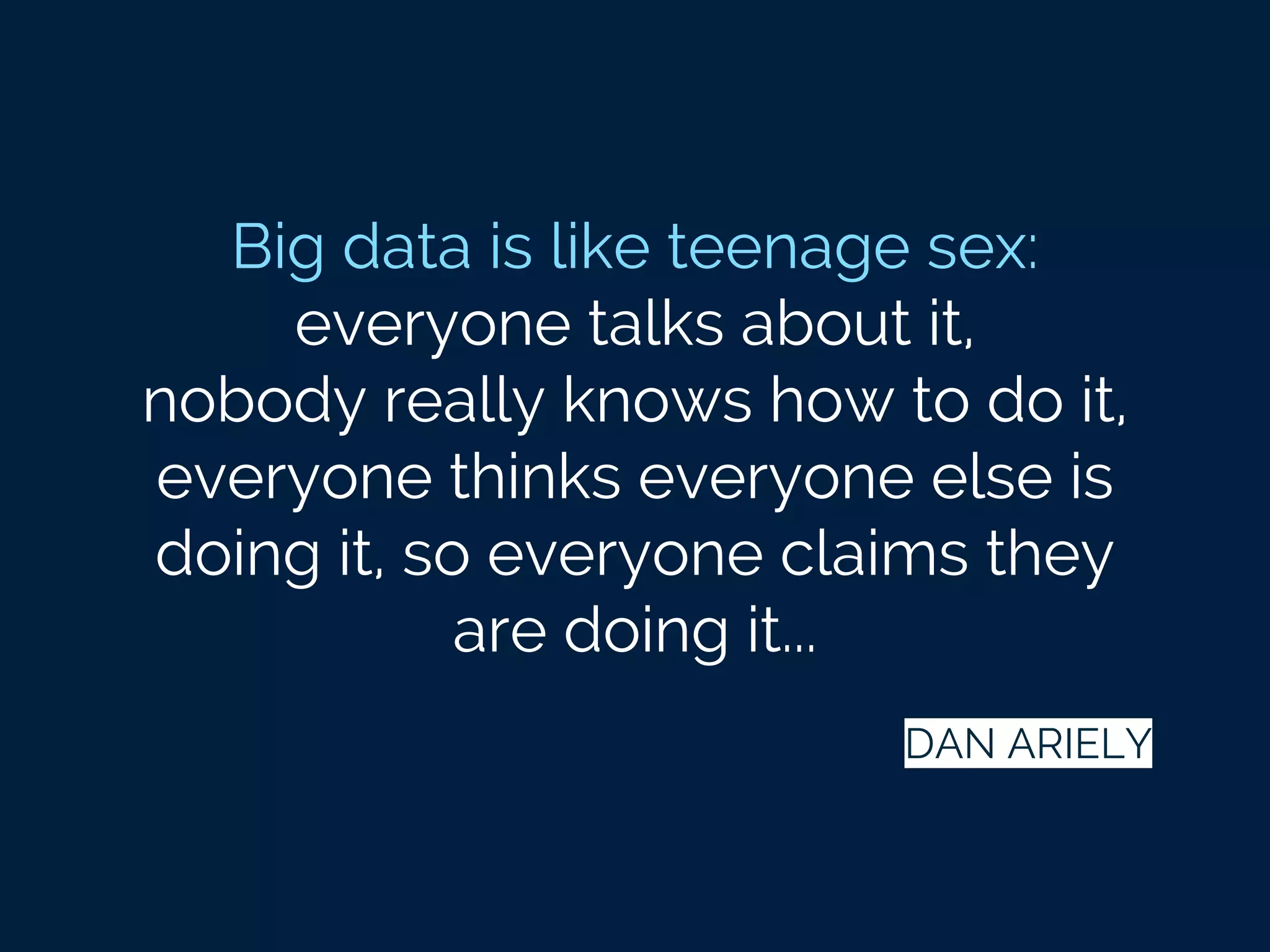 Big data is like teenage sex:
everyone talks about it,
nobody really knows how to do it,
everyone thinks everyone else is
doing it, so everyone claims they
are doing it...
DAN ARIELY
 