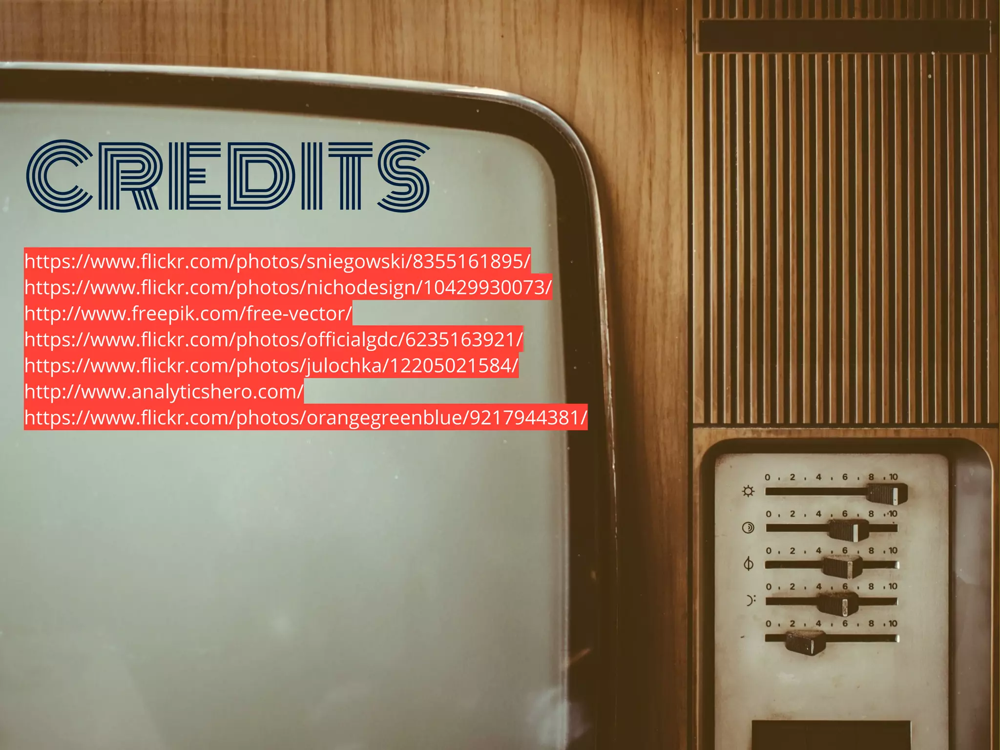 CREDITS
https://www.flickr.com/photos/sniegowski/8355161895/
https://www.flickr.com/photos/nichodesign/10429930073/
http://www.freepik.com/free-vector/
https://www.flickr.com/photos/officialgdc/6235163921/
https://www.flickr.com/photos/julochka/12205021584/
http://www.analyticshero.com/
https://www.flickr.com/photos/orangegreenblue/9217944381/
 