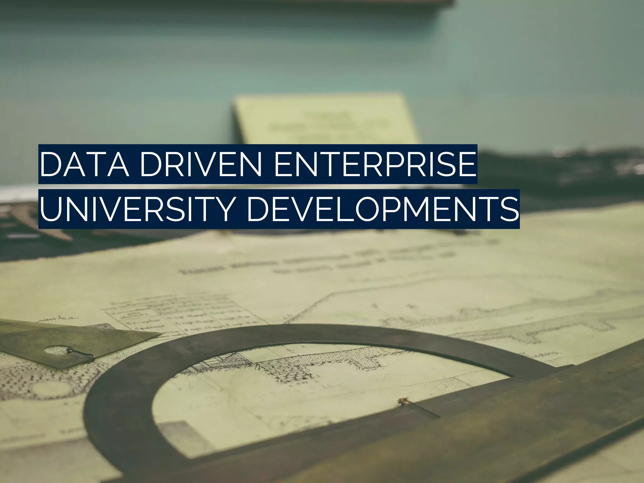 DATA DRIVEN ENTERPRISE
UNIVERSITY DEVELOPMENTS
 