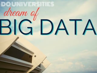 BIG DATA
DOUNIVERSITIES
dream of
BIG DATA
 