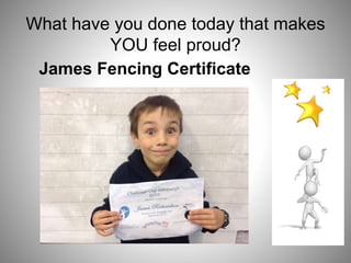 What have you done today that makes
YOU feel proud?
James Fencing Certificate
 