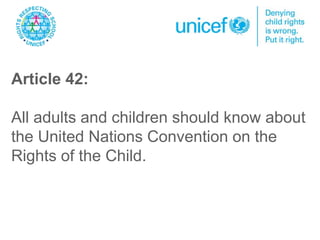 Article 42:
All adults and children should know about
the United Nations Convention on the
Rights of the Child.
 