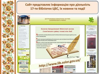 Сайт представляє інформацію про діяльність
17-ти бібліотек ЦБС, їх новини та події
 
