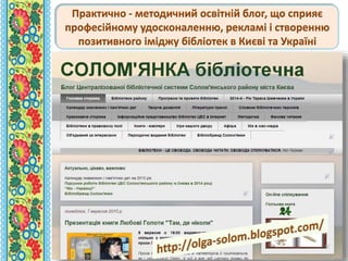 Практично - методичний освітній блог, що сприяє
професійному удосконаленню, рекламі і створенню
позитивного іміджу бібліотек в Києві та Україні
 