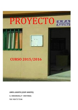 PROYECTO
CURSO 2015/2016
AMPA ANSITE (CEIP ANSITE)
C/ ANDAMANA,17 DOCTORAL
TLF: 928 75 75 84
 