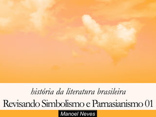 Manoel Neves
história da literatura brasileira
RevisandoSimbolismoeParnasianismo01
 