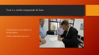 Você é a minha tempestade do bem
Trazendo chuva ao meu deserto, me
fazendo alguém...
Amada, simplesmente pelo que é.
 