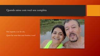 Quando estou com você sou completa
Não importa a cor do céu,
Quem faz meus dias mais bonitos é você!
 