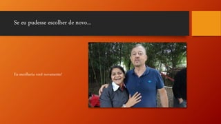 Se eu pudesse escolher de novo...
Eu escolheria você novamente!
 