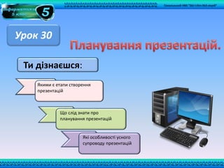 Якими є етапи створення
презентацій
Що слід знати про
планування презентацій
Які особливості усного
супроводу презентацій
Ти дізнаєшся:
Урок 30
Сокальський НВК “ЗШ І-ІІІст.№2-ліцей”
 