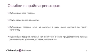 Ошибки в прайс-агрегаторах
• Публикация всех товаров
• Спуск размещения на самотек
• Публикация товаров, цена на которые в разы выше средней по прайс-
агрегатору
• Публикация товаров, которых нет в наличии, а также предоставление ложных
данных о цене, условиях доставки, оплаты и т.п.
21
 
