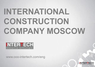 INTERNATIONAL
CONSTRUCTION
COMPANY MOSCOW
www.ooo-intertech.com/eng
 