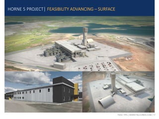 TSXV: FPC | WWW.FALCORES.COM | 17
HORNE 5 PROJECT| FEASIBILITY ADVANCING – SURFACE
 
