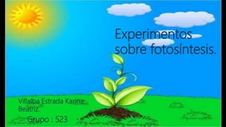 Experimentos
sobre fotosíntesis.
Villalba Estrada Karina
Beatriz.
Grupo : 523
 