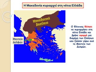 Η Μακεδονία κυριαρχεί στη νότια Ελλάδα
Ο Φίλιππος θέλησε
να κυριαρχήσει στη
νότια Ελλάδα και
βρήκε αφορμή μια
διαμάχη των Ελλήνων
που ζούσαν γύρω από
το Μαντείο των
Δελφών.
Μαντείο
Δελφών
 