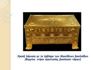 Χρυσή λάρνακα με το έμβλημα των Μακεδόνων βασιλιάδων
(Βεργίνα, κτίριο προστασίας βασιλικών τάφων)
 
