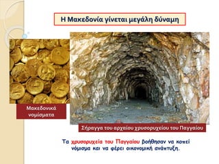 Η Μακεδονία γίνεται μεγάλη δύναμη
Τα χρυσορυχεία του Παγγαίου βοήθησαν να κοπεί
νόμισμα και να φέρει οικονομική ανάπτυξη.
Σήραγγα του αρχαίου χρυσορυχείου του Παγγαίου
Μακεδονικά
νομίσματα
 