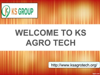 WELCOME TO KS
AGRO TECH
http://www.ksagrotech.org/http://www.ksagrotech.org/
 