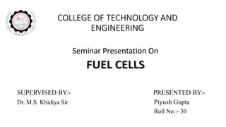 COLLEGE OF TECHNOLOGY AND
ENGINEERING
SUPERVISED BY:- PRESENTED BY:-
Dr. M.S. Khidiya Sir Piyush Gupta
Roll No.:- 30
Seminar Presentation On
 
