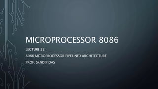 MICROPROCESSOR 8086
LECTURE 32
8086 MICROPROCESSOR PIPELINED ARCHITECTURE
PROF. SANDIP DAS
 