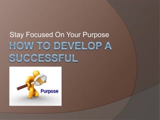 Stay Focused On Your Purpose
 
