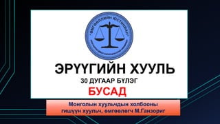 ЭРҮҮГИЙН ХУУЛЬ
30 ДУГААР БҮЛЭГ
БУСАД
Монголын хуульчдын холбооны
гишүүн хуульч, өмгөөлөгч М.Ганзориг
 