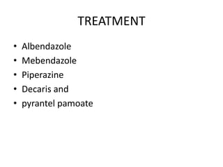 TREATMENT
• Albendazole
• Mebendazole
• Piperazine
• Decaris and
• pyrantel pamoate
 
