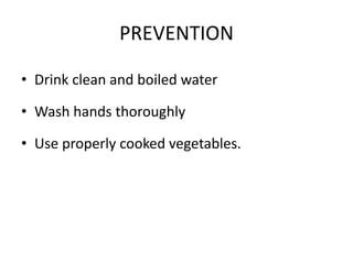 PREVENTION
• Drink clean and boiled water
• Wash hands thoroughly
• Use properly cooked vegetables.
 