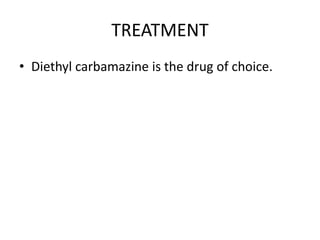 TREATMENT
• Diethyl carbamazine is the drug of choice.
 