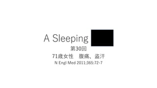 A Sleeping Giant
第30回
71歳女性 腹痛、盗汗
N Engl Med 2011;365:72-7
 