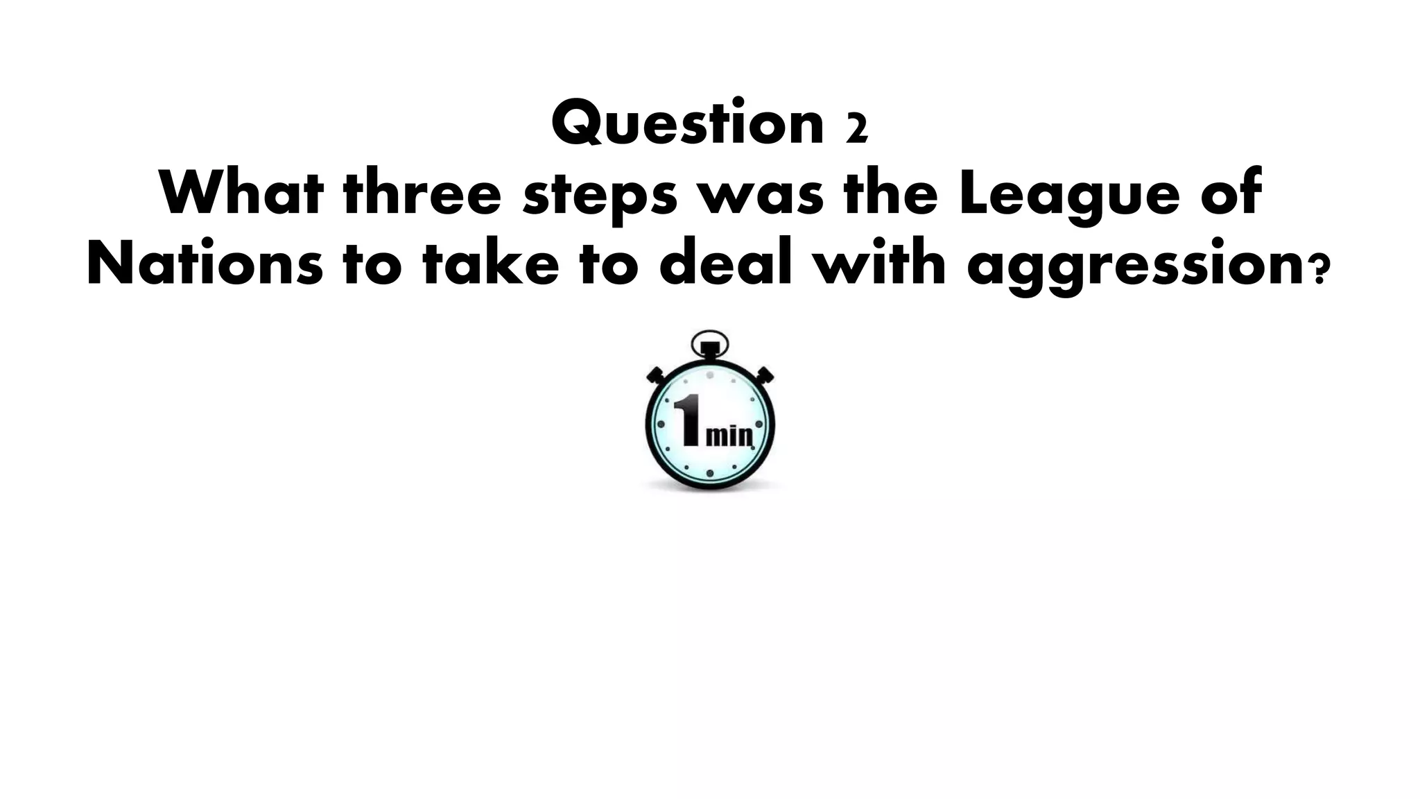 Question 2
What three steps was the League of
Nations to take to deal with aggression?