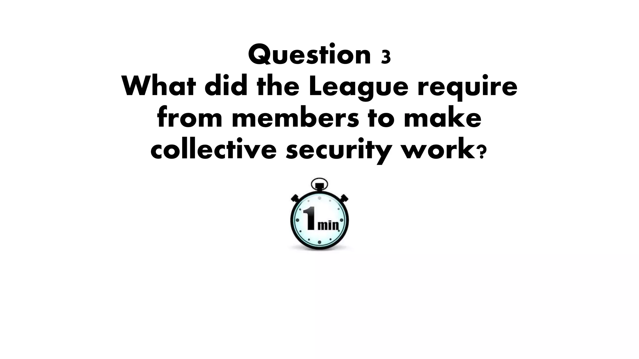 Question 3
What did the League require
from members to make
collective security work?