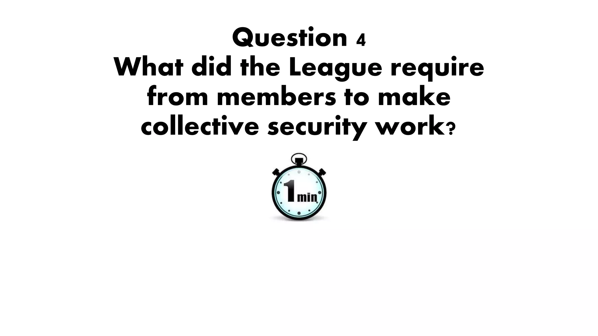 Question 4
What did the League require
from members to make
collective security work?