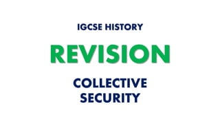 COLLECTIVE
SECURITY
IGCSE HISTORY
REVISION
 