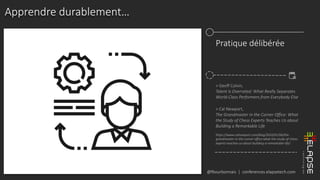 @fbourbonnais | conferences.elapsetech.com
Apprendre durablement…
Pratique délibérée
> Geoff Colvin,
Talent Is Overrated: What Really Separates
World-Class Performers from Everybody Else
> Cal Newport,
The Grandmaster in the Corner Office: What
the Study of Chess Experts Teaches Us about
Building a Remarkable Life
https://www.calnewport.com/blog/2010/01/06/the-
grandmaster-in-the-corner-office-what-the-study-of-chess-
experts-teaches-us-about-building-a-remarkable-life/
 