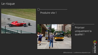 @fbourbonnais | conferences.elapsetech.com
Le risque
Produire vite !
Prioriser
uniquement la
qualité !
 