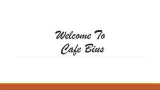 Welcome To
Cafe Bius
 