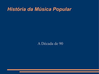 História da Música Popular A Década de 90 