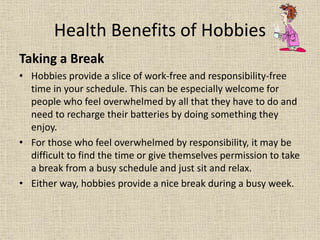 Health Benefits of Hobbies
Taking a Break
• Hobbies provide a slice of work-free and responsibility-free
time in your sche...